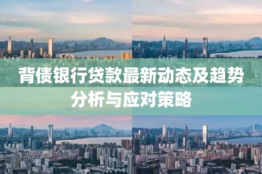 背债银行贷款最新动态及趋势分析与应对策略