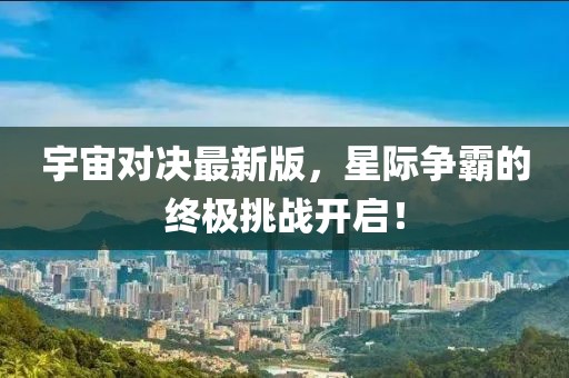 宇宙对决最新版，星际争霸的终极挑战开启！