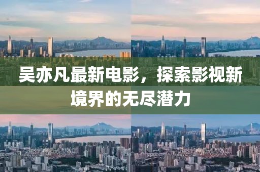 吴亦凡最新电影，探索影视新境界的无尽潜力