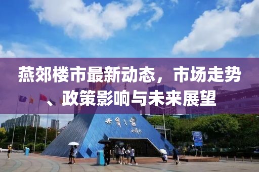 燕郊楼市最新动态，市场走势、政策影响与未来展望
