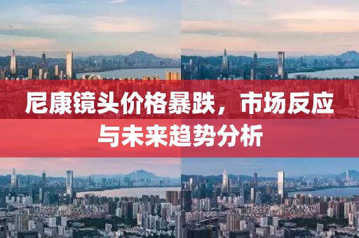 尼康镜头价格暴跌，市场反应与未来趋势分析