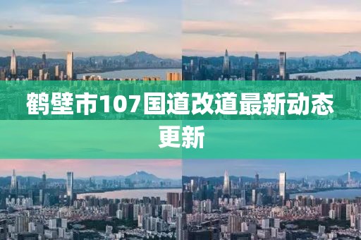 鹤壁市107国道改道最新动态更新
