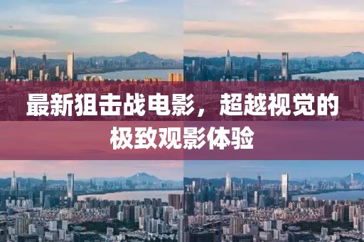 最新狙击战电影，超越视觉的极致观影体验