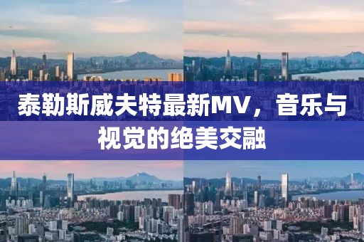 泰勒斯威夫特最新MV，音乐与视觉的绝美交融