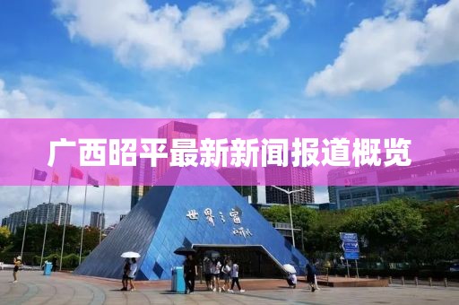 广西昭平最新新闻报道概览