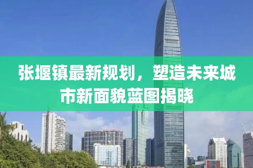 张堰镇最新规划，塑造未来城市新面貌蓝图揭晓