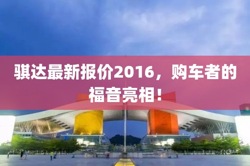 骐达最新报价2016，购车者的福音亮相！