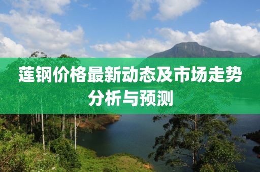 莲钢价格最新动态及市场走势分析与预测