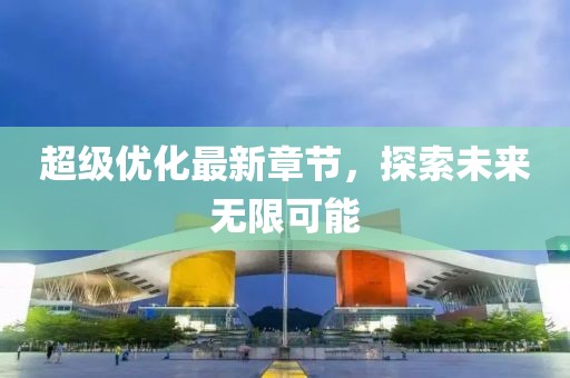 超级优化最新章节，探索未来无限可能