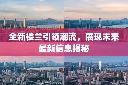 全新楼兰引领潮流，展现未来最新信息揭秘