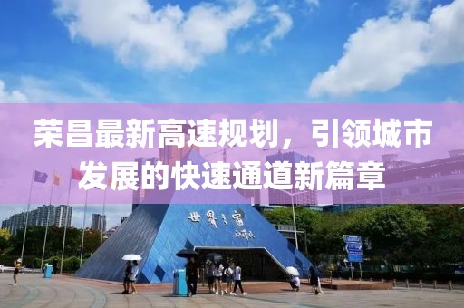 荣昌最新高速规划，引领城市发展的快速通道新篇章