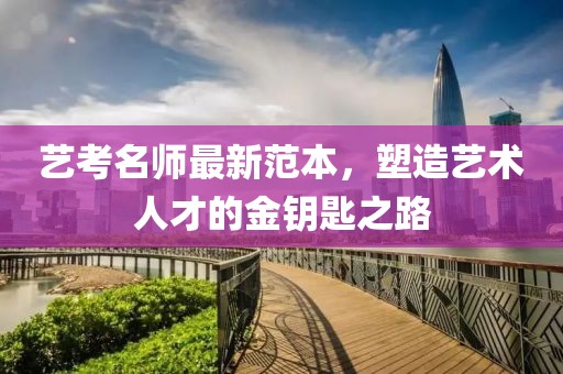 艺考名师最新范本，塑造艺术人才的金钥匙之路