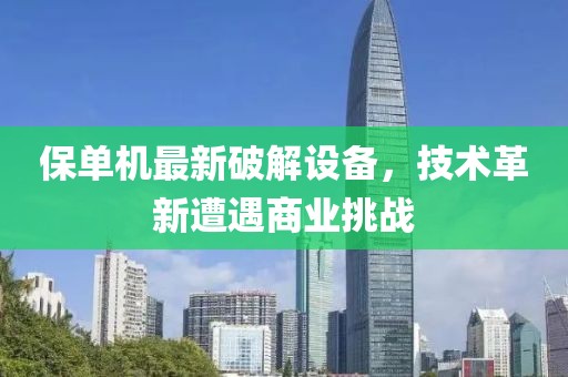 保单机最新破解设备，技术革新遭遇商业挑战