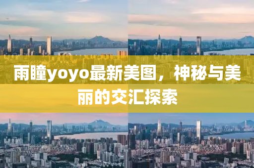 雨瞳yoyo最新美图，神秘与美丽的交汇探索