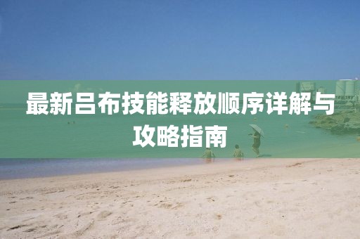 最新吕布技能释放顺序详解与攻略指南