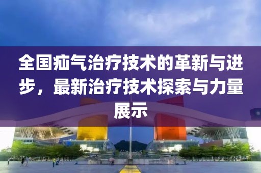 全国疝气治疗技术的革新与进步，最新治疗技术探索与力量展示
