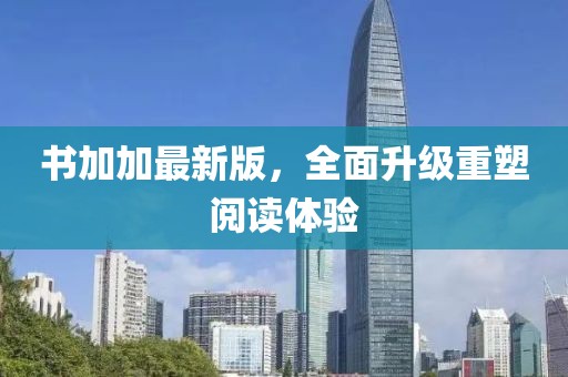 书加加最新版，全面升级重塑阅读体验