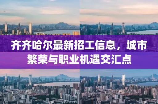 齐齐哈尔最新招工信息，城市繁荣与职业机遇交汇点