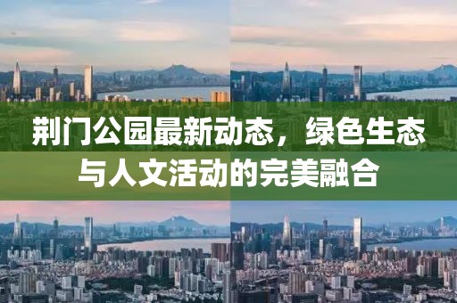 荆门公园最新动态，绿色生态与人文活动的完美融合