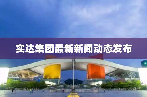 实达集团最新新闻动态发布