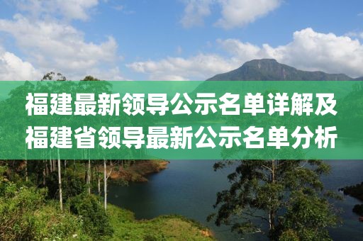 福建最新领导公示名单详解及福建省领导最新公示名单分析
