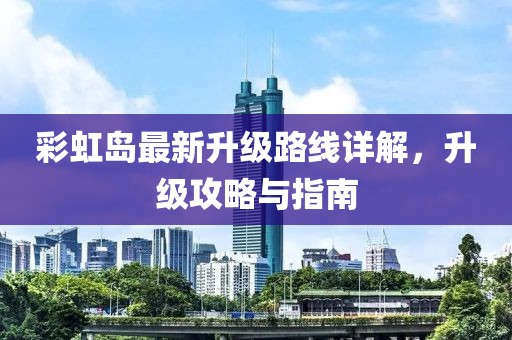 彩虹岛最新升级路线详解，升级攻略与指南