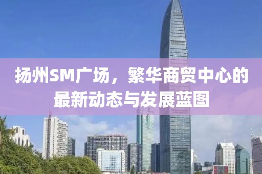 扬州SM广场，繁华商贸中心的最新动态与发展蓝图