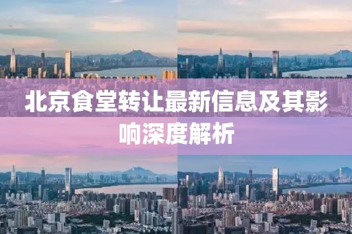 北京食堂转让最新信息及其影响深度解析