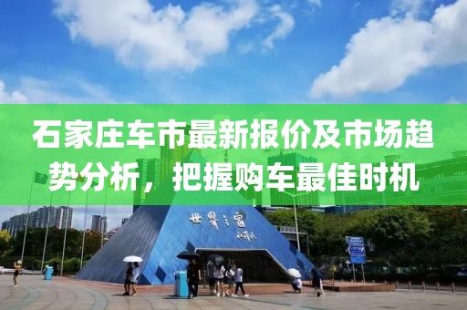 石家庄车市最新报价及市场趋势分析，把握购车最佳时机