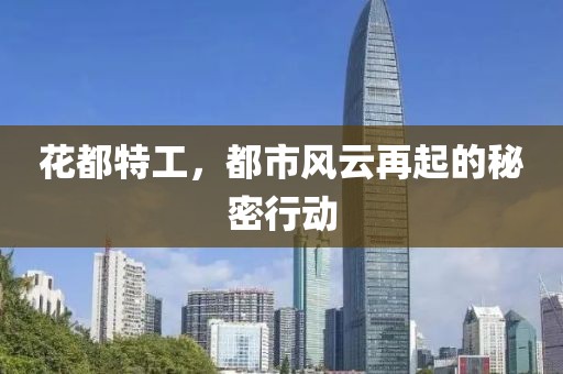 花都特工，都市风云再起的秘密行动