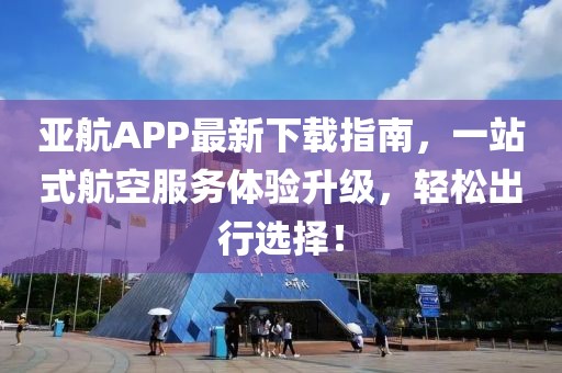 亚航APP最新下载指南，一站式航空服务体验升级，轻松出行选择！