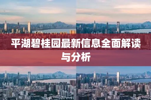 平湖碧桂园最新信息全面解读与分析