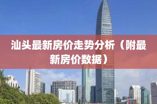 汕头最新房价走势分析（附最新房价数据）
