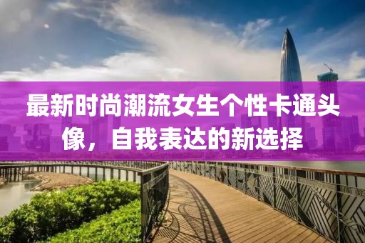最新时尚潮流女生个性卡通头像，自我表达的新选择