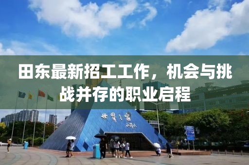 田东最新招工工作，机会与挑战并存的职业启程