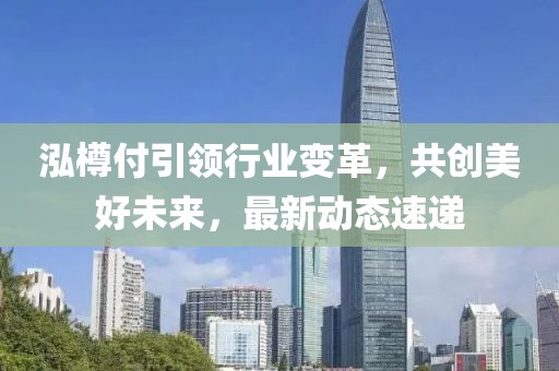 泓樽付引领行业变革，共创美好未来，最新动态速递