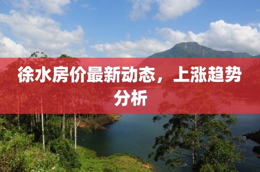 徐水房价最新动态，上涨趋势分析