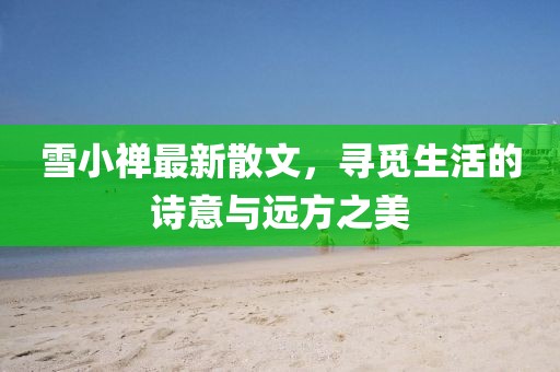雪小禅最新散文，寻觅生活的诗意与远方之美