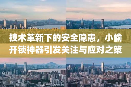技术革新下的安全隐患，小偷开锁神器引发关注与应对之策