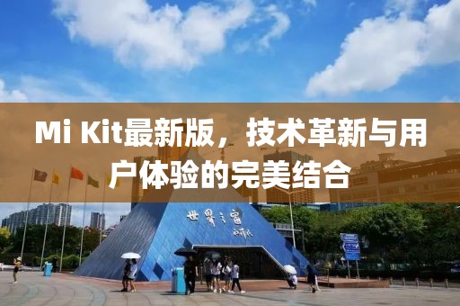 Mi Kit最新版，技术革新与用户体验的完美结合