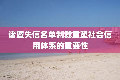 诸暨失信名单制裁重塑社会信用体系的重要性