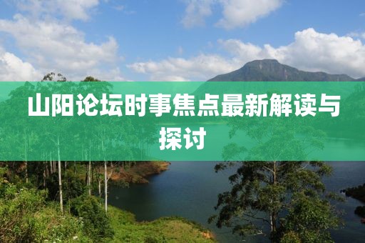 山阳论坛时事焦点最新解读与探讨