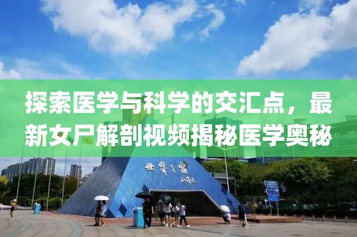 探索医学与科学的交汇点，最新女尸解剖视频揭秘医学奥秘
