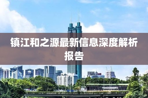 镇江和之源最新信息深度解析报告