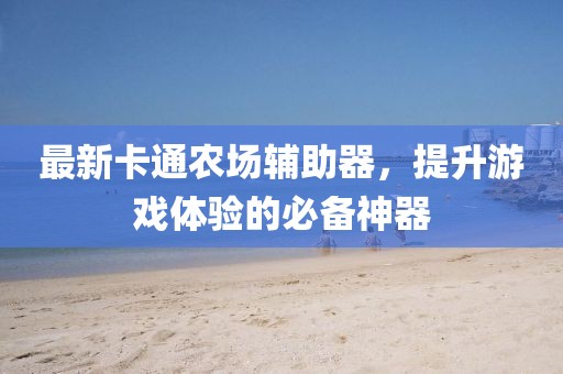 最新卡通农场辅助器，提升游戏体验的必备神器