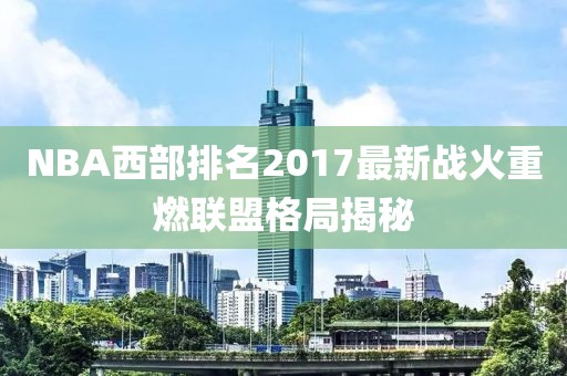 NBA西部排名2017最新战火重燃联盟格局揭秘