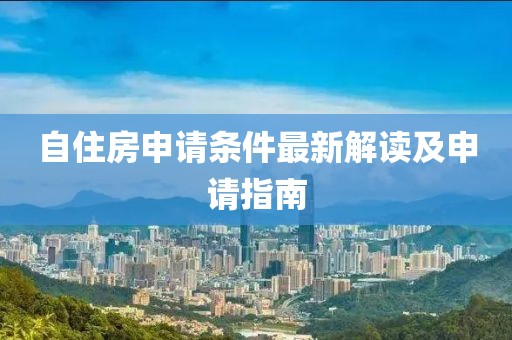 自住房申请条件最新解读及申请指南