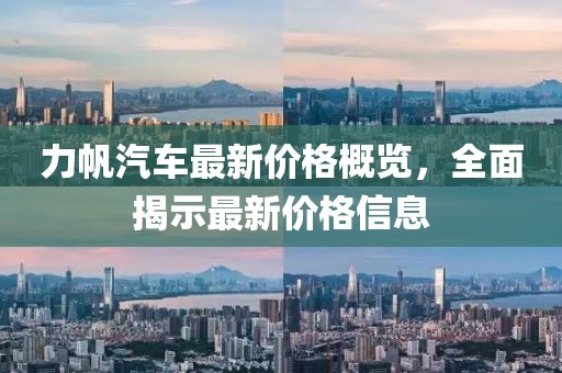力帆汽车最新价格概览，全面揭示最新价格信息
