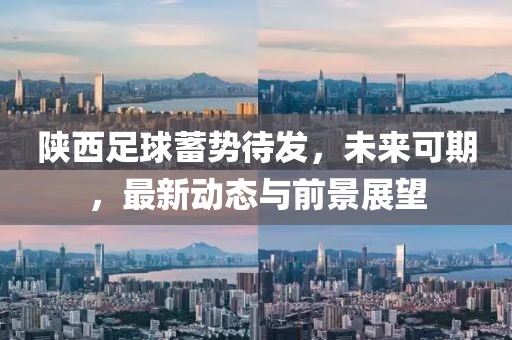 陕西足球蓄势待发，未来可期，最新动态与前景展望