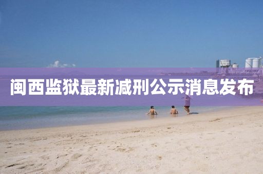 闽西监狱最新减刑公示消息发布